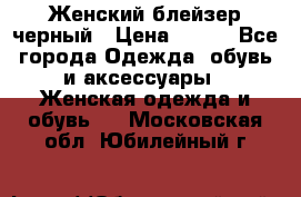 Женский блейзер черный › Цена ­ 700 - Все города Одежда, обувь и аксессуары » Женская одежда и обувь   . Московская обл.,Юбилейный г.